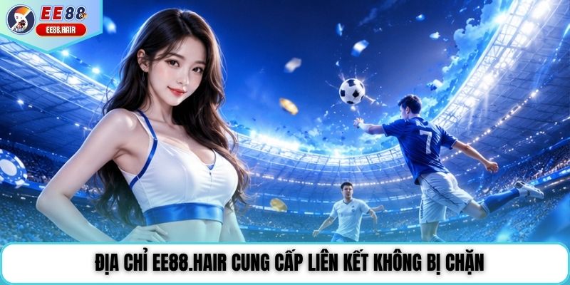 Địa chỉ ee88.hair cung cấp liên kết không bị chặn